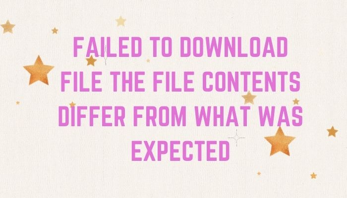 Failed To Download File The File Contents Differ From What Was Expected