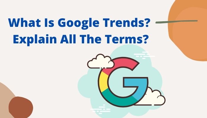 What Is Google Trends? Explain All The Terms?