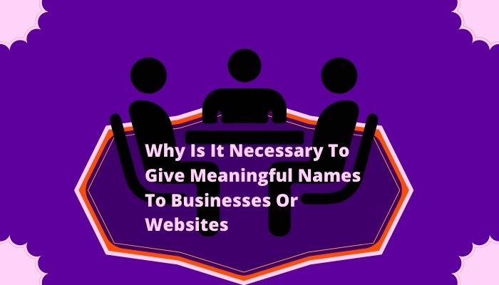 Why Is It Necessary To Give Meaningful Names To Businesses Or Websites?