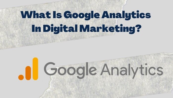 What Is Google Analytics In Digital Marketing?