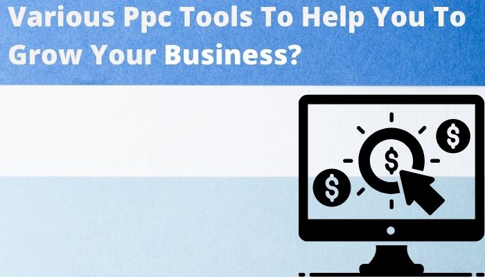 What Are The Various Ppc Tools Which Can Help You To Grow Your Business?